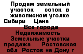 Продам земельный участок (40 соток) в живописном уголке Сибири. › Цена ­ 1 000 000 - Все города Недвижимость » Земельные участки продажа   . Ростовская обл.,Ростов-на-Дону г.